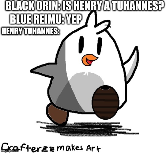 henry tuhannes | BLACK ORIN: IS HENRY A TUHANNES? BLUE REIMU: YEP; HENRY TUHANNES: | image tagged in memes,penguin | made w/ Imgflip meme maker