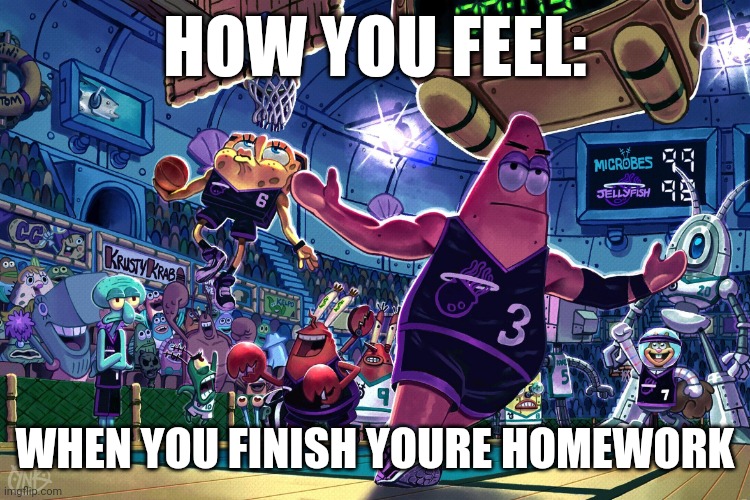 Patrick Dunk Meme | HOW YOU FEEL:; WHEN YOU FINISH YOURE HOMEWORK | image tagged in patrick dunk meme | made w/ Imgflip meme maker