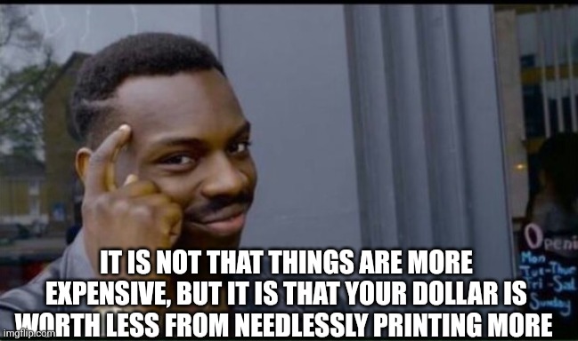 Thinking Black Man | IT IS NOT THAT THINGS ARE MORE EXPENSIVE, BUT IT IS THAT YOUR DOLLAR IS WORTH LESS FROM NEEDLESSLY PRINTING MORE | image tagged in thinking black man | made w/ Imgflip meme maker