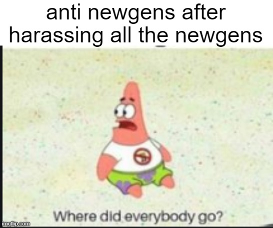 alone patrick | anti newgens after harassing all the newgens | image tagged in alone patrick | made w/ Imgflip meme maker