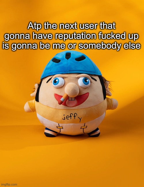 rot | Atp the next user that gonna have reputation fucked up is gonna be me or somebody else | image tagged in rot | made w/ Imgflip meme maker