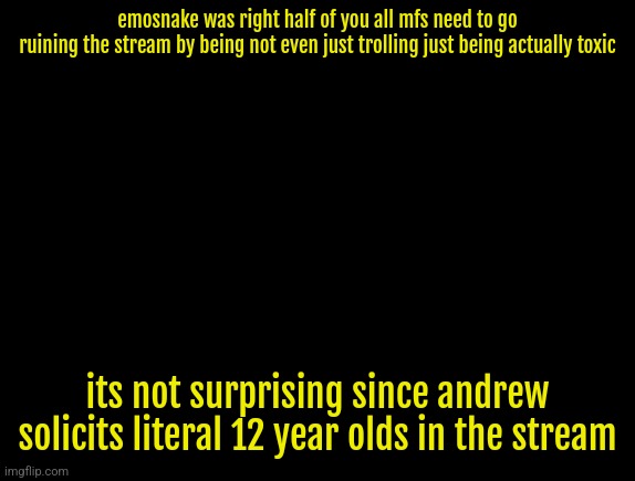 cyrus temp | emosnake was right half of you all mfs need to go
ruining the stream by being not even just trolling just being actually toxic; its not surprising since andrew solicits literal 12 year olds in the stream | image tagged in cyrus temp | made w/ Imgflip meme maker