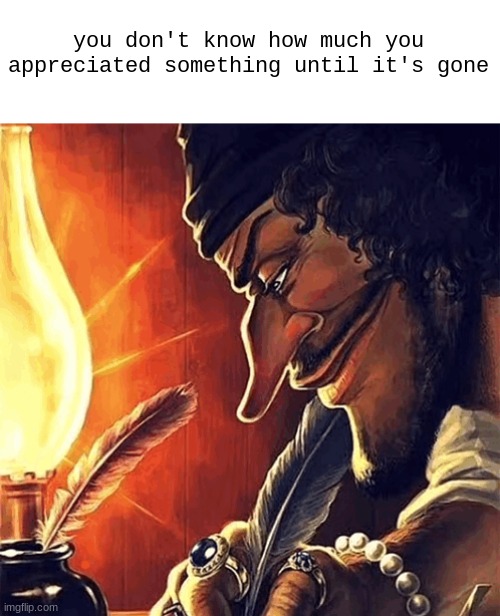 blackbeard writing | you don't know how much you appreciated something until it's gone | image tagged in blackbeard writing | made w/ Imgflip meme maker