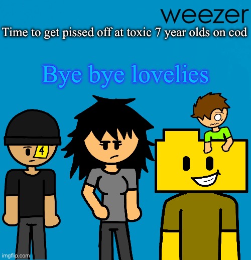 GUESS THAT USER BY THE FINAL WORD I SAID | Time to get pissed off at toxic 7 year olds on cod; Bye bye lovelies | image tagged in weezer but drawn by someone else | made w/ Imgflip meme maker