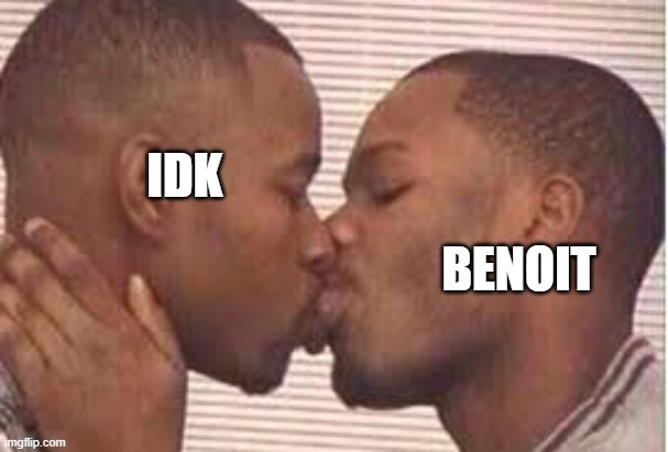 kiss the homies goodnight | IDK; BENOIT | image tagged in kiss the homies goodnight | made w/ Imgflip meme maker