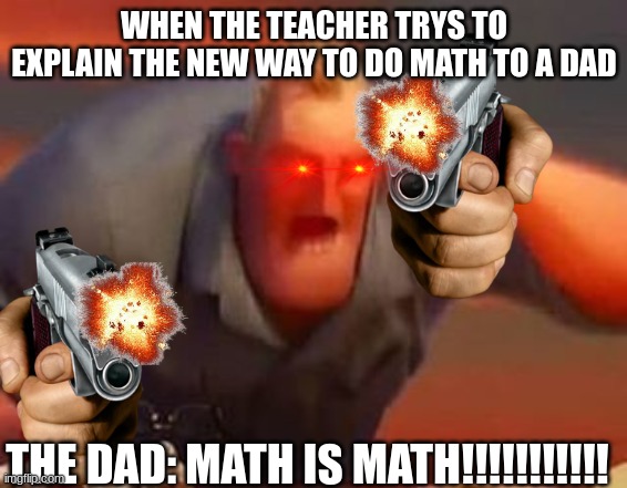 math is math | WHEN THE TEACHER TRYS TO EXPLAIN THE NEW WAY TO DO MATH TO A DAD; THE DAD: MATH IS MATH!!!!!!!!!!! | image tagged in mr incredible mad | made w/ Imgflip meme maker