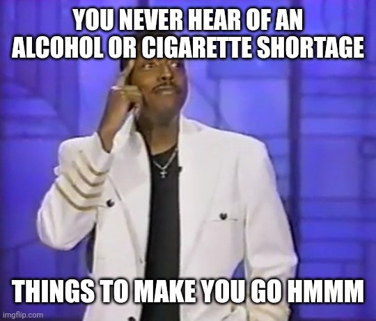 YOU NEVER HEAR OF AN ALCOHOL OR CIGARETTE SHORTAGE; THINGS TO MAKE YOU GO HMMM | image tagged in alcohol,cigarettes,coming to america,hmmmmmmm | made w/ Imgflip meme maker