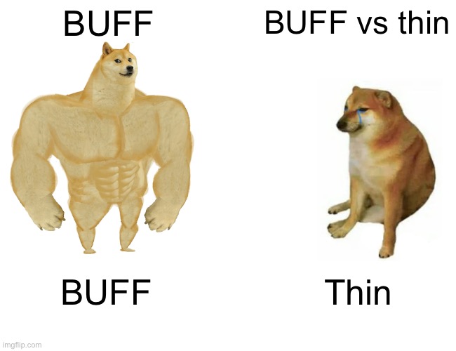 Buff Doge vs. Cheems | BUFF; BUFF vs thin; BUFF; Thin | image tagged in memes,buff doge vs cheems | made w/ Imgflip meme maker