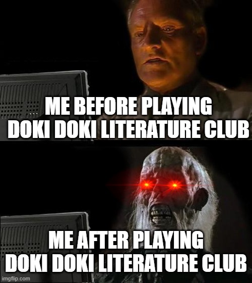 I'll Just Wait Here Meme | ME BEFORE PLAYING DOKI DOKI LITERATURE CLUB; ME AFTER PLAYING DOKI DOKI LITERATURE CLUB | image tagged in memes,i'll just wait here | made w/ Imgflip meme maker