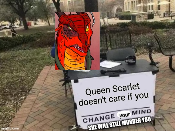 Queen Scarlet doesn't care | Queen Scarlet doesn't care if you; your; SHE WILL STILL MURDER YOU | image tagged in memes,change my mind,wings of fire | made w/ Imgflip meme maker