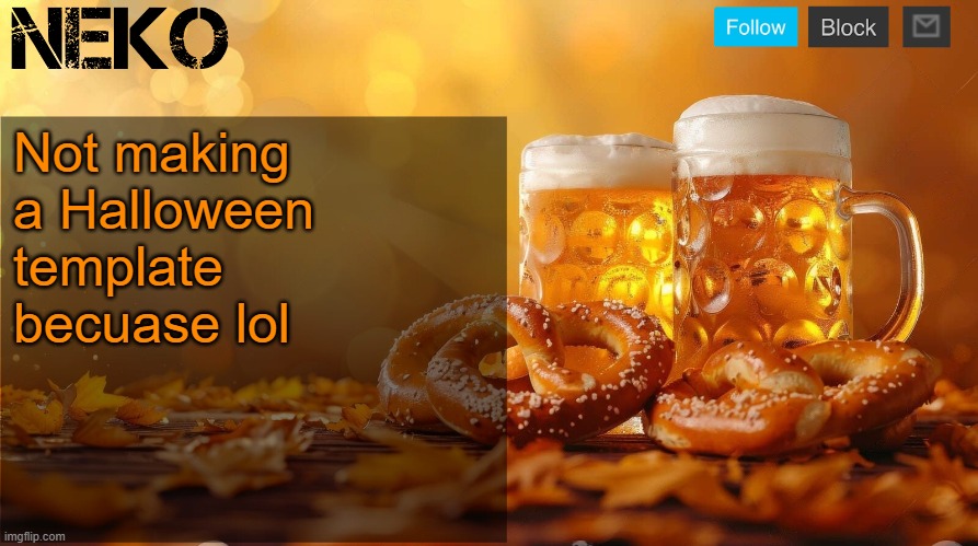 Neko Oktoberfest announcement template | Not making a Halloween template becuase lol | image tagged in neko oktoberfest announcement template | made w/ Imgflip meme maker