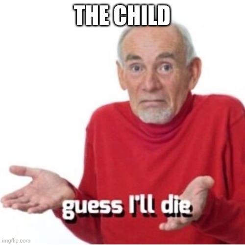 Guess I'll die | THE CHILD | image tagged in guess i'll die | made w/ Imgflip meme maker