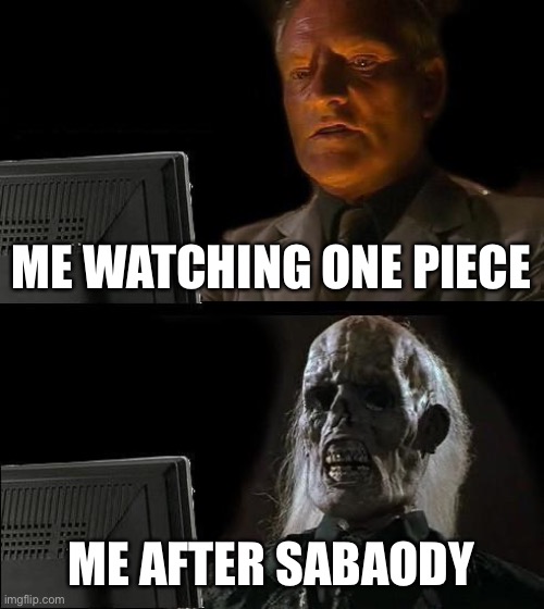 I'll Just Wait Here Meme | ME WATCHING ONE PIECE; ME AFTER SABAODY | image tagged in memes,i'll just wait here | made w/ Imgflip meme maker