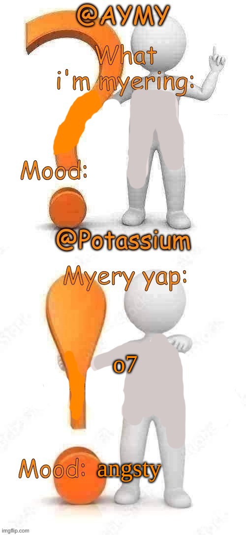 Potassium and AYMY’s UPDATED Myery template | o7; angsty | image tagged in potassium and aymy s updated myery template | made w/ Imgflip meme maker