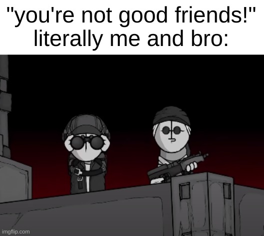 I love mc | "you're not good friends!"
literally me and bro: | image tagged in deimos and sanford searching | made w/ Imgflip meme maker