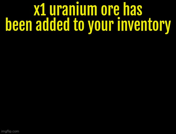 cyrus temp | x1 uranium ore has been added to your inventory | image tagged in cyrus temp | made w/ Imgflip meme maker