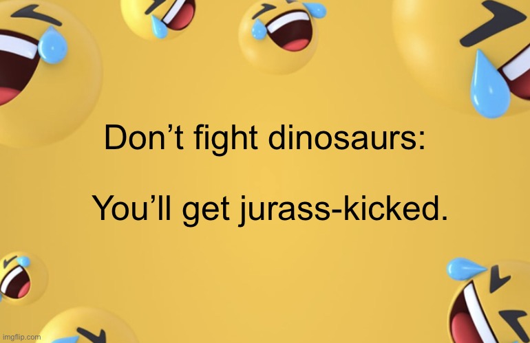 Facebook LMAO | Don’t fight dinosaurs:; You’ll get jurass-kicked. | image tagged in facebook lmao | made w/ Imgflip meme maker