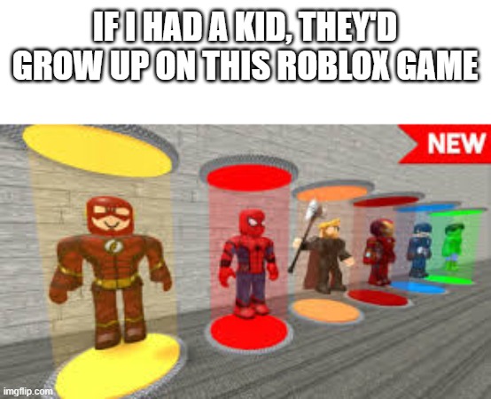 ngl super hero tycoon is an old favorate | IF I HAD A KID, THEY'D GROW UP ON THIS ROBLOX GAME | made w/ Imgflip meme maker