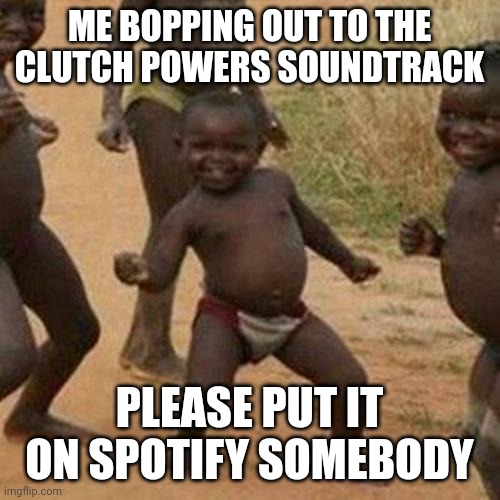 LEGO movie | ME BOPPING OUT TO THE CLUTCH POWERS SOUNDTRACK; PLEASE PUT IT ON SPOTIFY SOMEBODY | image tagged in memes,third world success kid,clutch powers | made w/ Imgflip meme maker