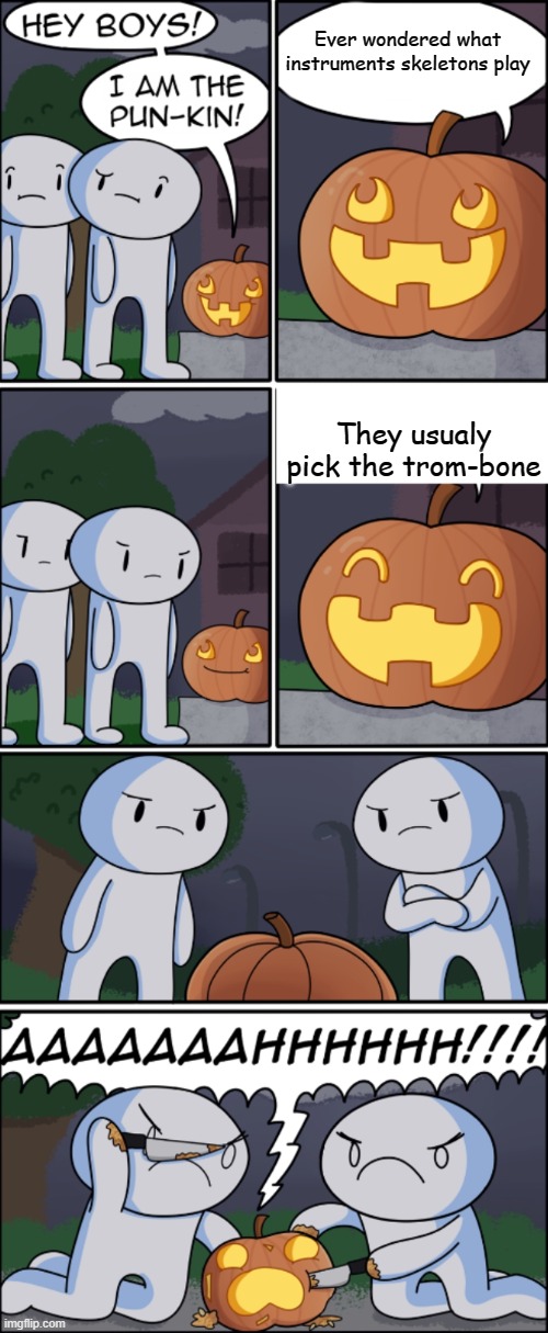 that pun was a real rib-tickler | Ever wondered what instruments skeletons play; They usualy pick the trom-bone | image tagged in pun-kin,funny | made w/ Imgflip meme maker