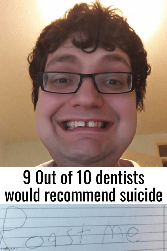 Teeth | 9 0ut of 10 dentists would recommend suicide | image tagged in insults | made w/ Imgflip meme maker