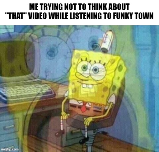 I'd rather sell my brain instead of remembering THAT | ME TRYING NOT TO THINK ABOUT "THAT" VIDEO WHILE LISTENING TO FUNKY TOWN | image tagged in spongebob panic inside,memes,funky town,dark web | made w/ Imgflip meme maker