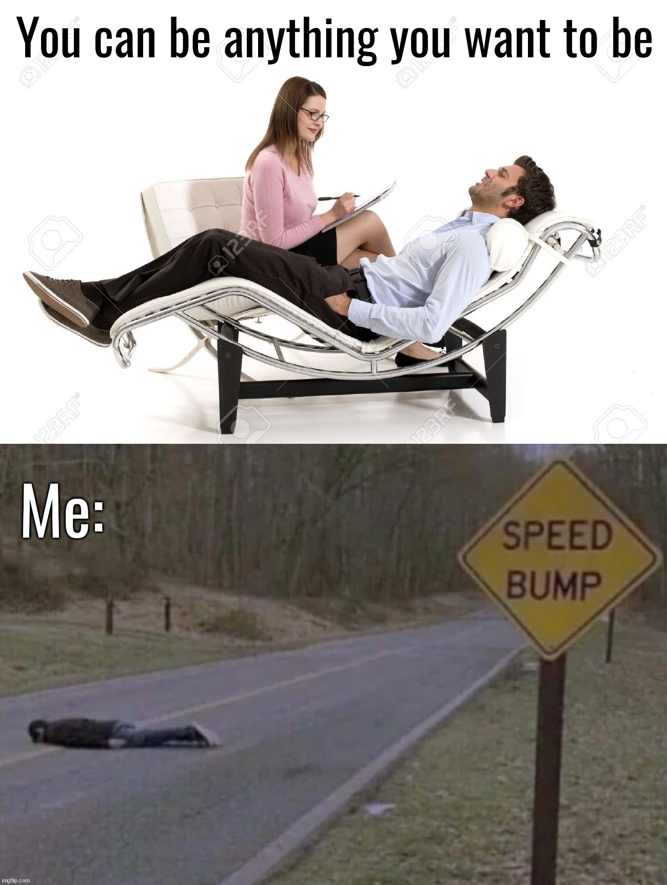 Speed Bump | You can be anything you want to be; Me: | image tagged in therapist | made w/ Imgflip meme maker