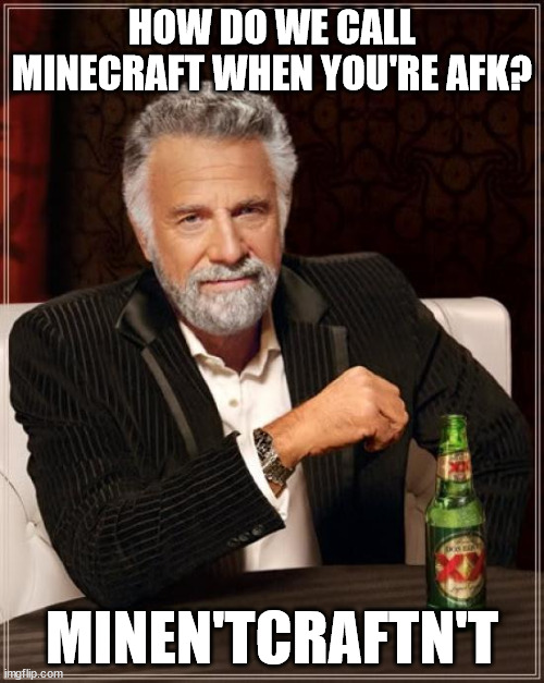 title go brrr | HOW DO WE CALL MINECRAFT WHEN YOU'RE AFK? MINEN'TCRAFTN'T | image tagged in memes,the most interesting man in the world,minecraft,minecraft memes | made w/ Imgflip meme maker