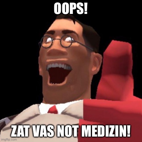 TF2 Medic | OOPS! ZAT VAS NOT MEDIZIN! | image tagged in tf2 medic | made w/ Imgflip meme maker