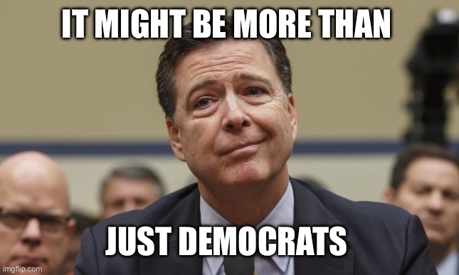 Comey Don't Know | IT MIGHT BE MORE THAN JUST DEMOCRATS | image tagged in comey don't know | made w/ Imgflip meme maker