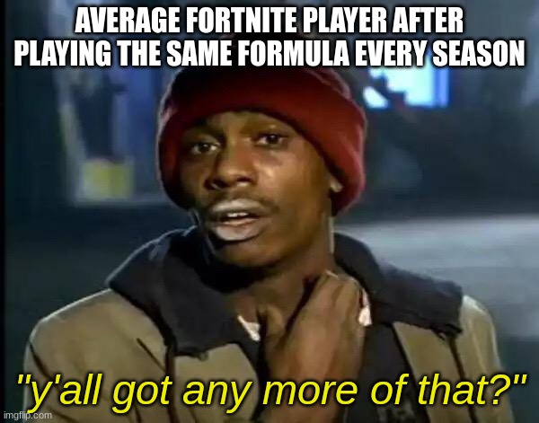 its just the same game repeated | AVERAGE FORTNITE PLAYER AFTER PLAYING THE SAME FORMULA EVERY SEASON; "y'all got any more of that?" | image tagged in memes,y'all got any more of that | made w/ Imgflip meme maker