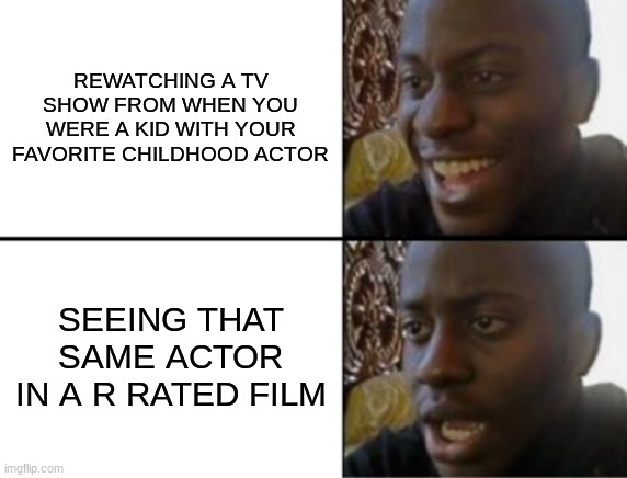 Oh yeah! Oh no... | REWATCHING A TV SHOW FROM WHEN YOU WERE A KID WITH YOUR FAVORITE CHILDHOOD ACTOR; SEEING THAT SAME ACTOR IN A R RATED FILM | image tagged in oh yeah oh no | made w/ Imgflip meme maker