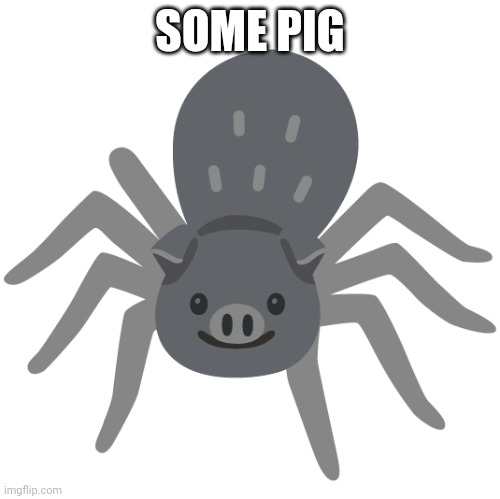 Some pig | SOME PIG | image tagged in spider,emoji,cursed emoji | made w/ Imgflip meme maker