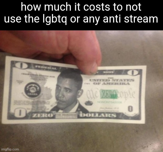 THE ZERO DOLLAR BILL | how much it costs to not use the lgbtq or any anti stream | image tagged in the zero dollar bill | made w/ Imgflip meme maker