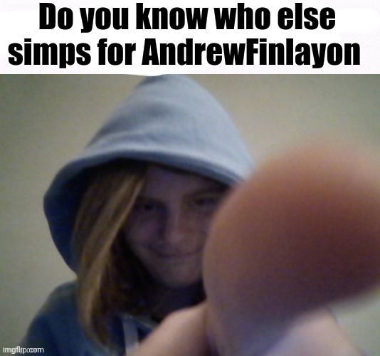 I hope you explode (Swede) | Do you know who else simps for AndrewFinlayon | image tagged in i hope you explode swede | made w/ Imgflip meme maker