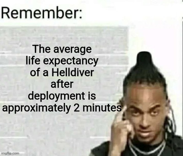 Remember | The average life expectancy of a Helldiver after deployment is approximately 2 minutes | image tagged in remember | made w/ Imgflip meme maker