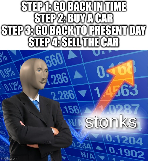 Inflation stonks hitting hard | STEP 1: GO BACK IN TIME
STEP 2: BUY A CAR
STEP 3: GO BACK TO PRESENT DAY
STEP 4: SELL THE CAR | image tagged in stonks,memes,funny,time travel,smort | made w/ Imgflip meme maker