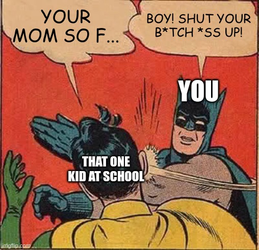 Batman Slapping Robin Meme | YOUR MOM SO F... BOY! SHUT YOUR B*TCH *SS UP! YOU; THAT ONE KID AT SCHOOL | image tagged in memes,batman slapping robin | made w/ Imgflip meme maker