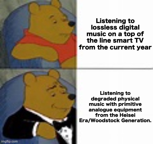 Fr, VHS & tapes are class. I swear its magic. | Listening to lossless digital music on a top of the line smart TV from the current year; Listening to degraded physical music with primitive analogue equipment from the Heisei Era/Woodstock Generation. | image tagged in sophisticated pooh bear,vhs,casette,class,analogue,music | made w/ Imgflip meme maker