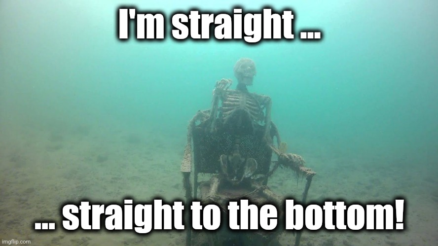 skeleton under water | I'm straight ... ... straight to the bottom! | image tagged in skeleton under water | made w/ Imgflip meme maker