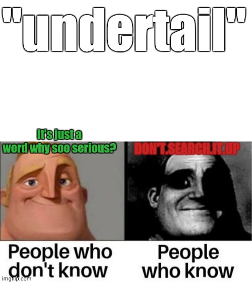 People who don't know / People who know meme | "undertail" It's just a word why soo serious? DON'T.SEARCH.IT.UP | image tagged in people who don't know / people who know meme | made w/ Imgflip meme maker