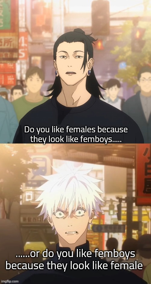 Gojo and Geto | Do you like females because they look like femboys..... ......or do you like femboys because they look like female | image tagged in gojo and geto | made w/ Imgflip meme maker