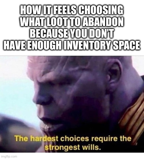 A terrible choice… | HOW IT FEELS CHOOSING WHAT LOOT TO ABANDON BECAUSE YOU DON’T HAVE ENOUGH INVENTORY SPACE | image tagged in thanos hardest choices,memes,gaming,minecraft,space | made w/ Imgflip meme maker