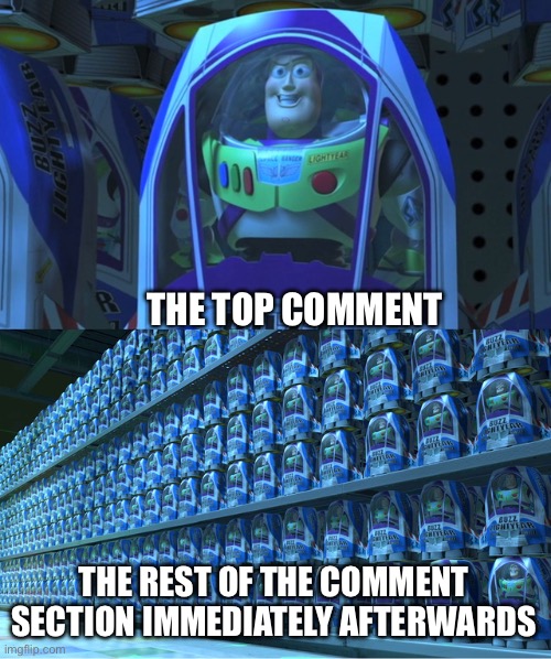 Everyone is just farming likes on yt comments… | THE TOP COMMENT; THE REST OF THE COMMENT SECTION IMMEDIATELY AFTERWARDS | image tagged in buzz lightyear clones,memes,youtube,youtube comments,likes | made w/ Imgflip meme maker