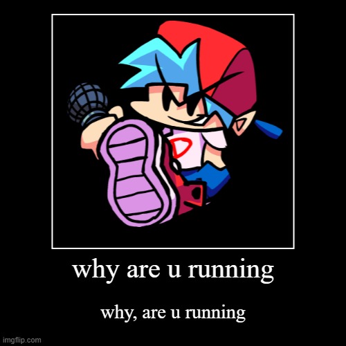 fnf be like | why are u running | why, are u running | image tagged in funny,demotivationals | made w/ Imgflip demotivational maker