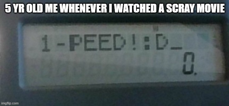 I peed! | 5 YR OLD ME WHENEVER I WATCHED A SCRAY MOVIE | image tagged in i peed | made w/ Imgflip meme maker