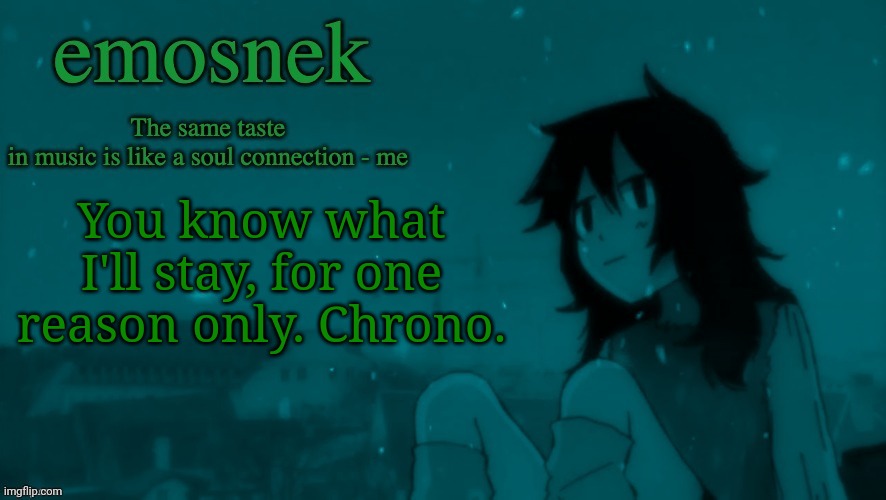 She's the only reason I'll be here | You know what I'll stay, for one reason only. Chrono. | image tagged in emosnek softcore temp thanks duskit | made w/ Imgflip meme maker
