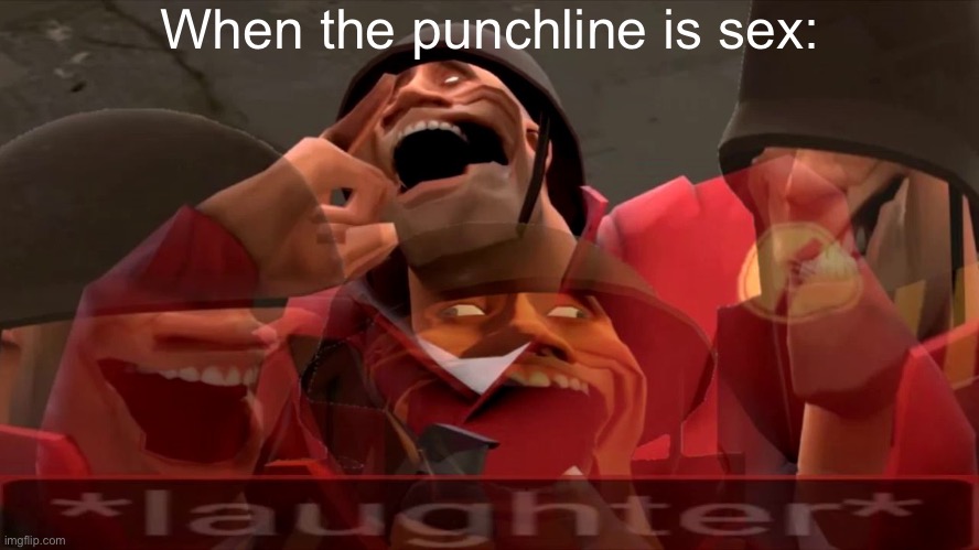 soldier laughing earrape | When the punchline is sex: | image tagged in soldier laughing earrape | made w/ Imgflip meme maker