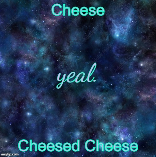 yeal. | Cheese; Cheesed Cheese | image tagged in yeal | made w/ Imgflip meme maker