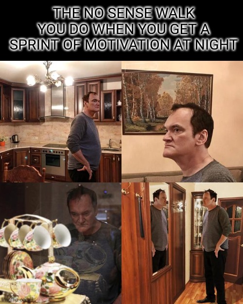 Quentin Tarantino what is life | THE NO SENSE WALK YOU DO WHEN YOU GET A SPRINT OF MOTIVATION AT NIGHT | image tagged in quentin tarantino what is life | made w/ Imgflip meme maker